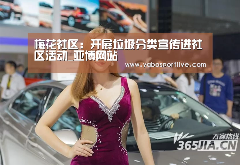 梅花社区：开展垃圾分类宣传进社区活动_亚博网站