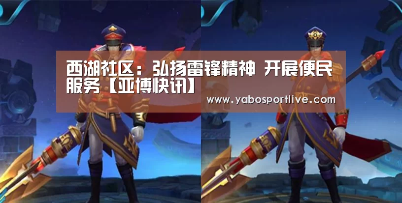 西湖社区：弘扬雷锋精神 开展便民服务【亚博快讯】